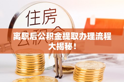 惠东离职后公积金提取办理流程大揭秘！