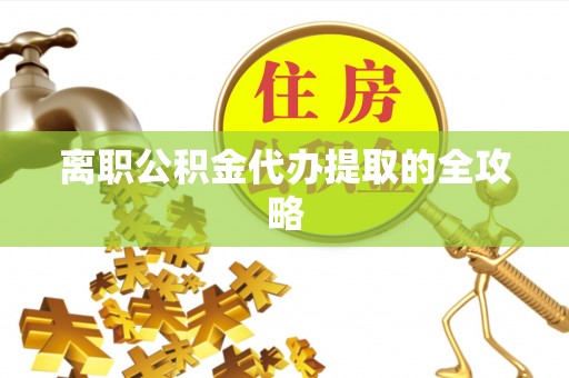 惠东离职公积金代办提取的全攻略